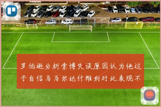 罗伯逊分析索博失误原因认为他过于自信马马尔达什维利对此表现不满