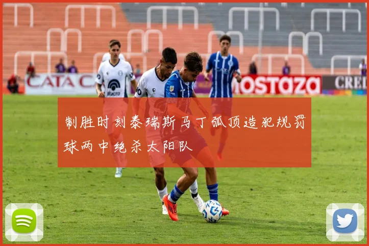 制胜时刻泰瑞斯马丁弧顶造犯规罚球两中绝杀太阳队