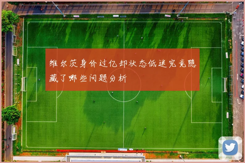 维尔茨身价过亿却状态低迷究竟隐藏了哪些问题分析