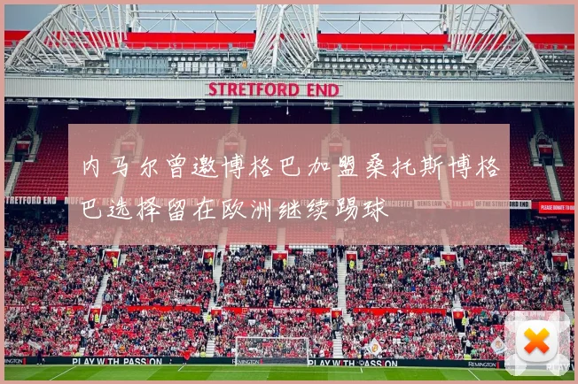 内马尔曾邀博格巴加盟桑托斯博格巴选择留在欧洲继续踢球