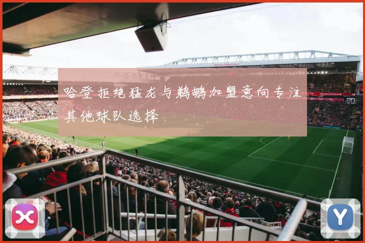 哈登拒绝猛龙与鹈鹕加盟意向专注其他球队选择