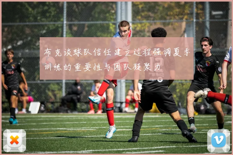 布克谈球队信任建立过程强调夏季训练的重要性与团队凝聚力