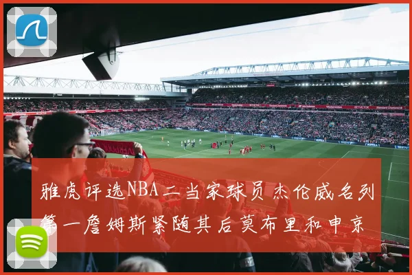 雅虎评选NBA二当家球员杰伦威名列第一詹姆斯紧随其后莫布里和申京表现抢眼