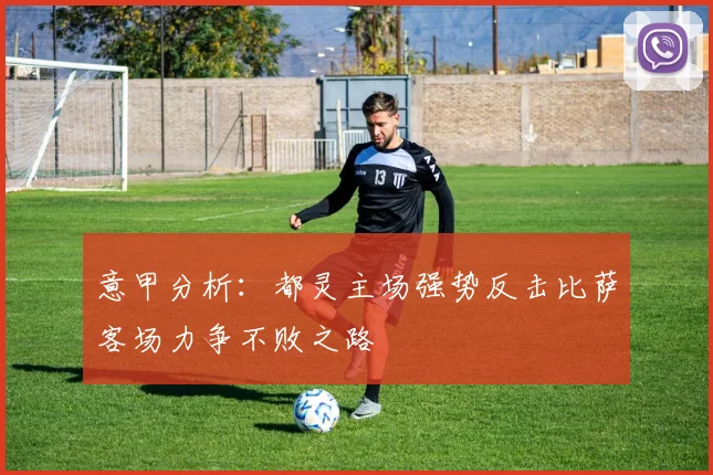 意甲分析：都灵主场强势反击比萨客场力争不败之路