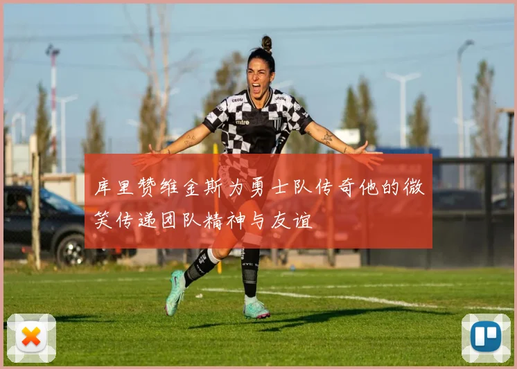 库里赞维金斯为勇士队传奇他的微笑传递团队精神与友谊