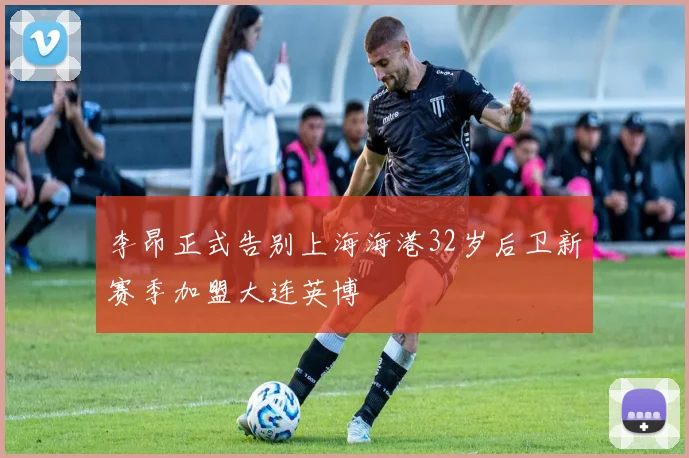 李昂正式告别上海海港32岁后卫新赛季加盟大连英博