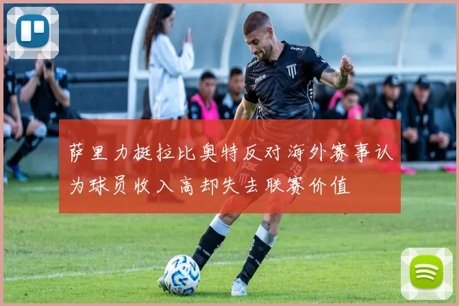 萨里力挺拉比奥特反对海外赛事认为球员收入高却失去联赛价值
