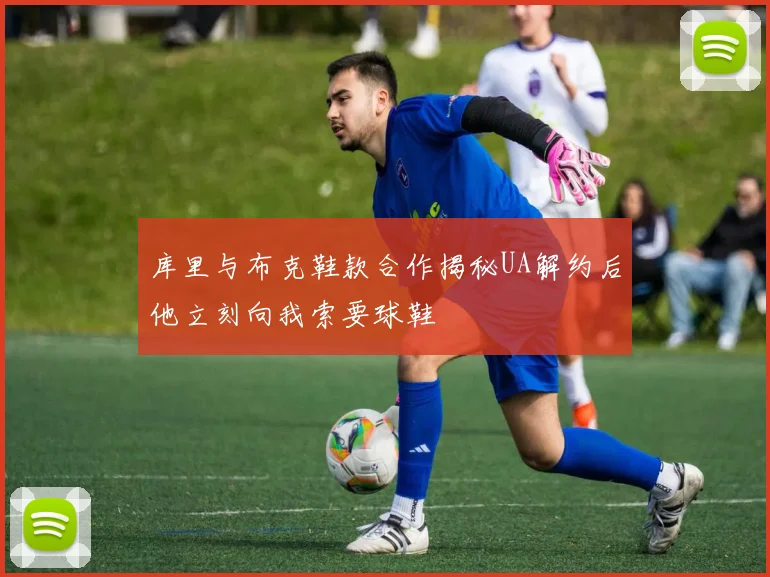库里与布克鞋款合作揭秘UA解约后他立刻向我索要球鞋
