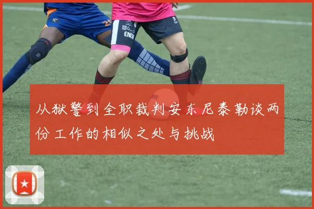从狱警到全职裁判安东尼泰勒谈两份工作的相似之处与挑战