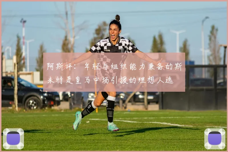 阿斯评：年轻与组织能力兼备的斯米特是皇马中场引援的理想人选