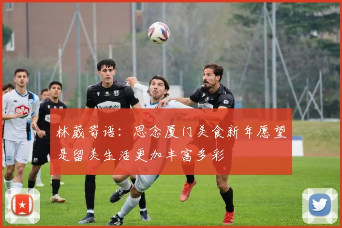 林葳寄语：思念厦门美食新年愿望是留美生活更加丰富多彩