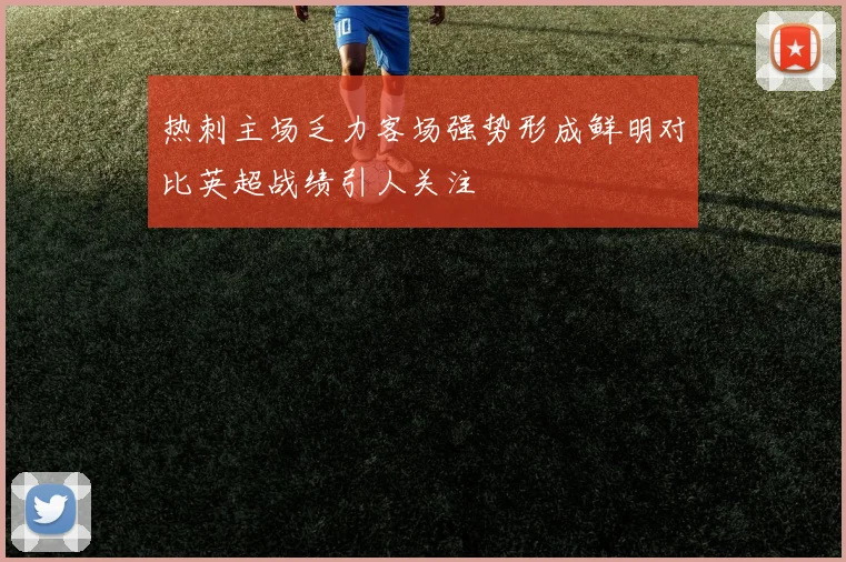 热刺主场乏力客场强势形成鲜明对比英超战绩引人关注